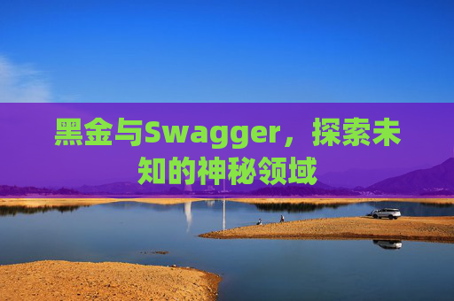 黑金与Swagger，探索未知的神秘领域